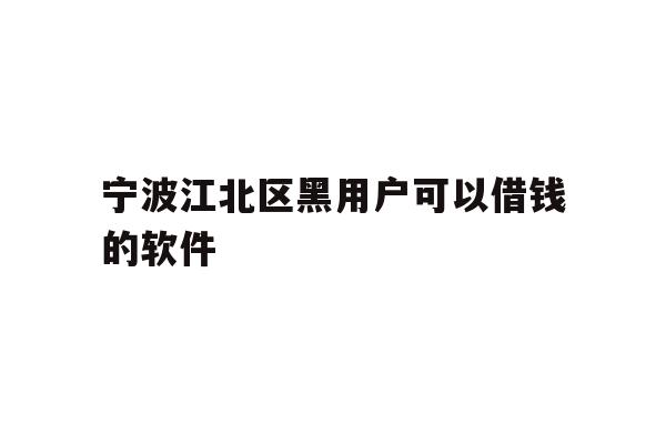 详细阅读:宁波江北区黑用户可以借钱的软件 宁波江北区黑用户可以借钱的软件