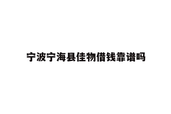 详细阅读:宁波宁海县佳物借钱靠谱吗 宁波宁海县佳物借钱靠谱吗