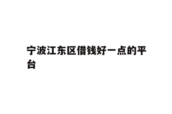 详细阅读:宁波江东区借钱好一点的平台 宁波江东区借钱好一点的平台