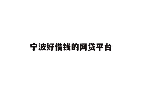 详细阅读:宁波好借钱的网贷平台 宁波好借钱的网贷平台