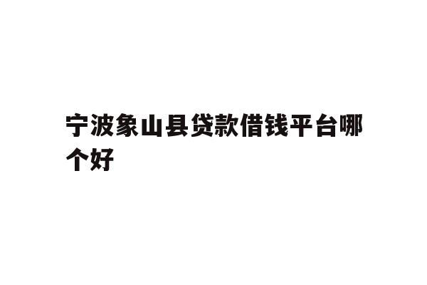 详细阅读:宁波象山县贷款借钱平台哪个好 宁波象山县贷款借钱平台哪个好
