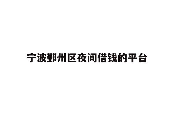 详细阅读:宁波鄞州区夜间借钱的平台 宁波鄞州区夜间借钱的平台