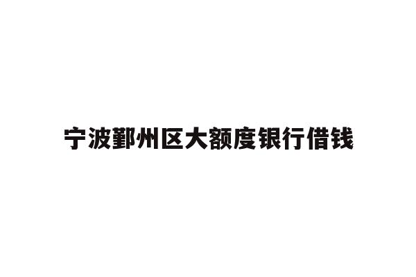详细阅读:宁波鄞州区大额度银行借钱 宁波鄞州区大额度银行借钱