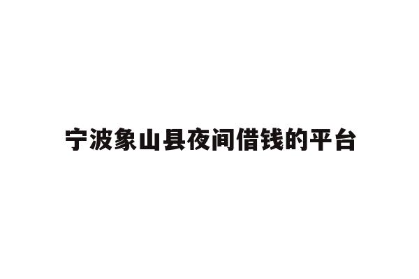 详细阅读:宁波象山县夜间借钱的平台 宁波象山县夜间借钱的平台