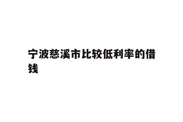 详细阅读:宁波慈溪市比较低利率的借钱 宁波慈溪市比较低利率的借钱