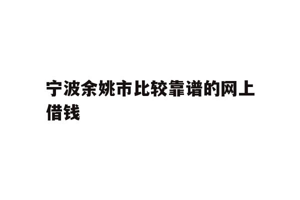 详细阅读:宁波余姚市比较靠谱的网上借钱 宁波余姚市比较靠谱的网上借钱