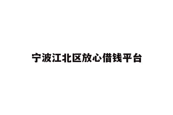 详细阅读:宁波江北区放心借钱平台 宁波江北区放心借钱平台