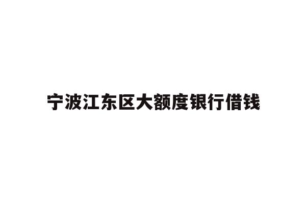 详细阅读:宁波江东区大额度银行借钱 宁波江东区大额度银行借钱