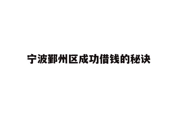 详细阅读:宁波鄞州区成功借钱的秘诀 宁波鄞州区成功借钱的秘诀