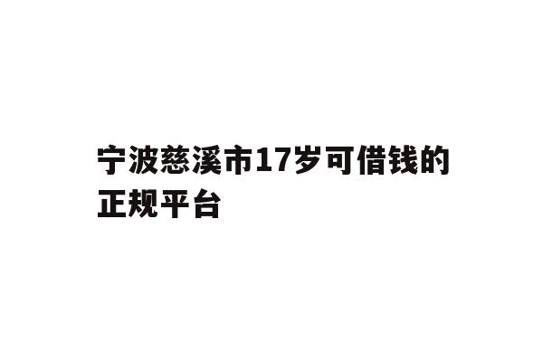 详细阅读:宁波慈溪市17岁可借钱的正规平台 宁波慈溪市17岁可借钱的正规平台