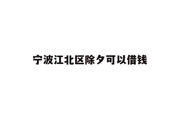 详细阅读:宁波江北区除夕可以借钱 宁波江北区除夕可以借钱