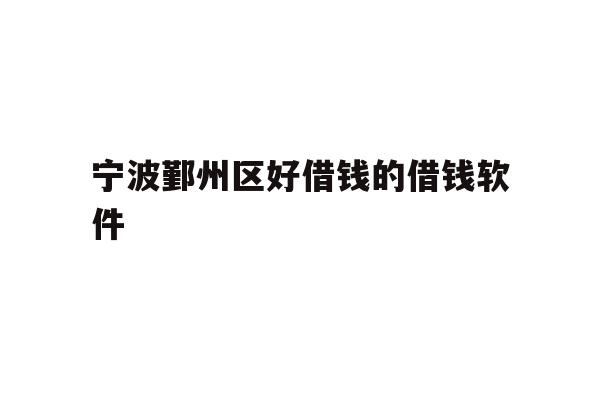 详细阅读:宁波鄞州区好借钱的借钱软件 宁波鄞州区好借钱的借钱软件