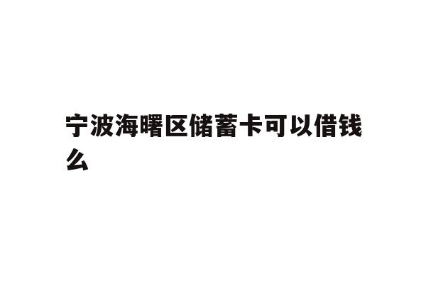 详细阅读:宁波海曙区储蓄卡可以借钱么 宁波海曙区储蓄卡可以借钱么