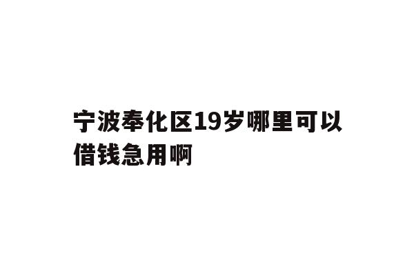 详细阅读:宁波奉化区19岁哪里可以借钱急用啊 宁波奉化区19岁哪里可以借钱急用啊