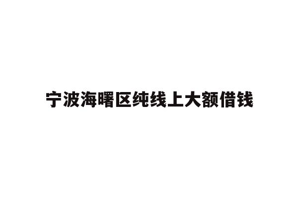 详细阅读:宁波海曙区纯线上大额借钱 宁波海曙区纯线上大额借钱