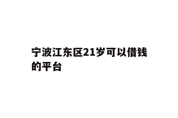 详细阅读:宁波江东区21岁可以借钱的平台 宁波江东区21岁可以借钱的平台