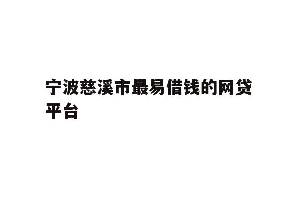 详细阅读:宁波慈溪市最易借钱的网贷平台 宁波慈溪市最易借钱的网贷平台