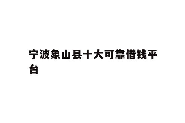 详细阅读:宁波象山县十大可靠借钱平台 宁波象山县十大可靠借钱平台