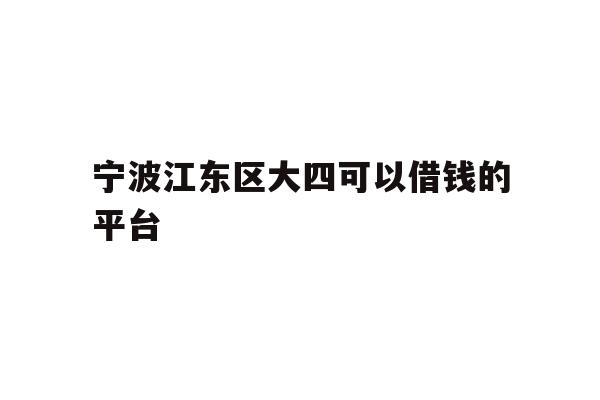 详细阅读:宁波江东区大四可以借钱的平台 宁波江东区大四可以借钱的平台