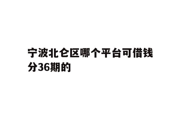详细阅读:宁波北仑区哪个平台可借钱分36期的 宁波北仑区哪个平台可借钱分36期的