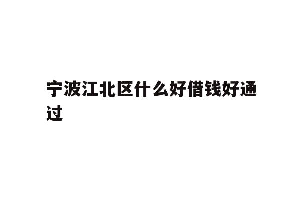详细阅读:宁波江北区什么好借钱好通过 宁波江北区什么好借钱好通过