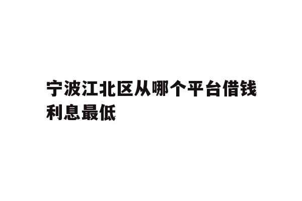 详细阅读:宁波江北区从哪个平台借钱利息最低 宁波江北区从哪个平台借钱利息最低