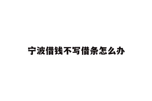 详细阅读:宁波借钱不写借条怎么办 宁波借钱不写借条怎么办