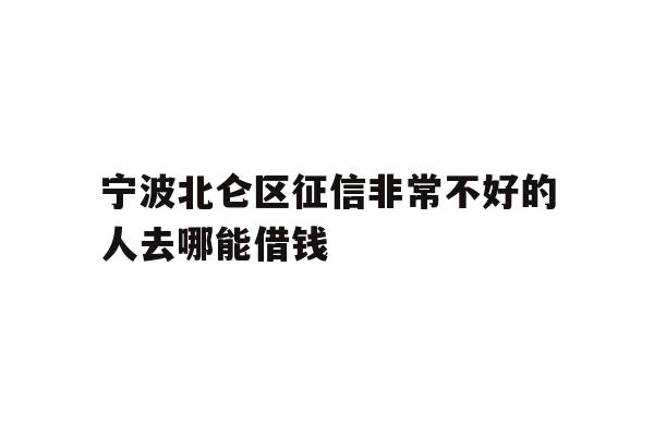 详细阅读:宁波北仑区征信非常不好的人去哪能借钱 宁波北仑区征信非常不好的人去哪能借钱