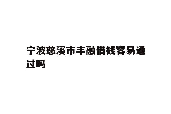 详细阅读:宁波慈溪市丰融借钱容易通过吗 宁波慈溪市丰融借钱容易通过吗