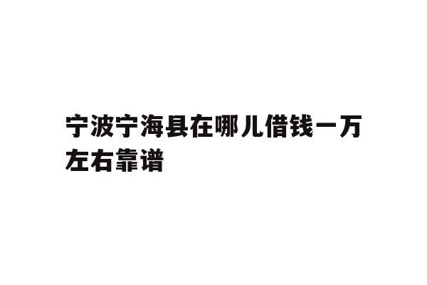 宁波宁海县在哪儿借钱一万左右靠谱