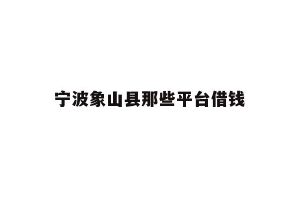 详细阅读:宁波象山县那些平台借钱 宁波象山县那些平台借钱