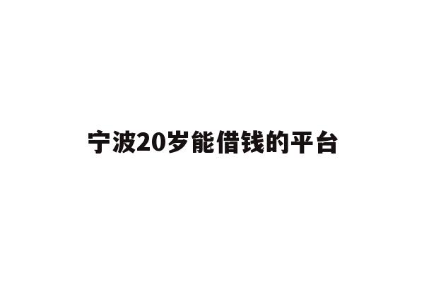 详细阅读:宁波20岁能借钱的平台 宁波20岁能借钱的平台