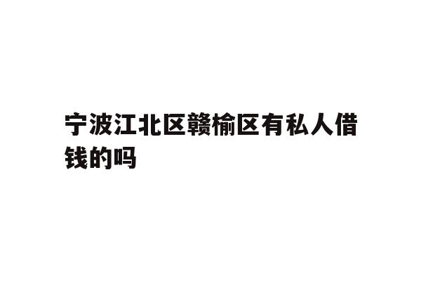 详细阅读:宁波江北区赣榆区有私人借钱的吗 宁波江北区赣榆区有私人借钱的吗