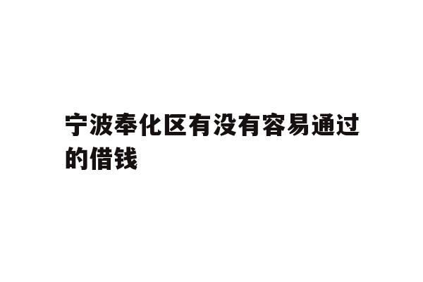 详细阅读:宁波奉化区有没有容易通过的借钱 宁波奉化区有没有容易通过的借钱