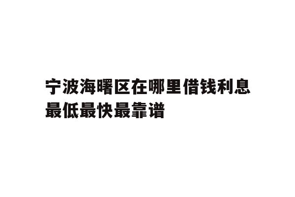 详细阅读:宁波海曙区在哪里借钱利息最低最快最靠谱 宁波海曙区在哪里借钱利息最低最快最靠谱
