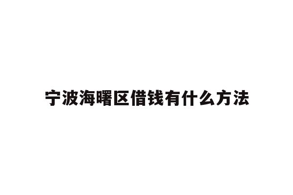 详细阅读:宁波海曙区借钱有什么方法 宁波海曙区借钱有什么方法