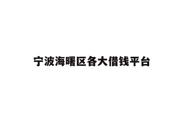 详细阅读:宁波海曙区各大借钱平台 宁波海曙区各大借钱平台