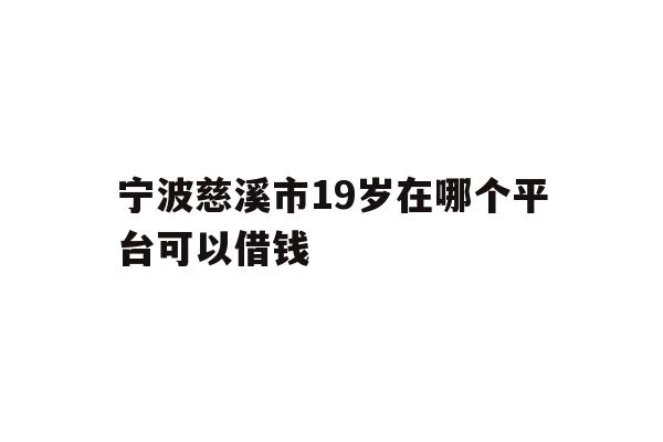 详细阅读:宁波慈溪市19岁在哪个平台可以借钱 宁波慈溪市19岁在哪个平台可以借钱