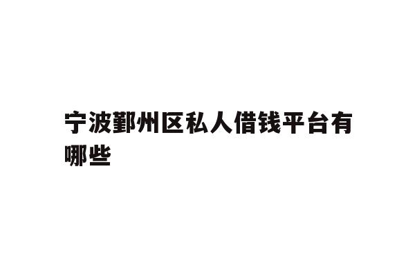 详细阅读:宁波鄞州区私人借钱平台有哪些 宁波鄞州区私人借钱平台有哪些