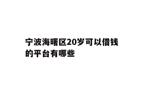 详细阅读:宁波海曙区20岁可以借钱的平台有哪些 宁波海曙区20岁可以借钱的平台有哪些