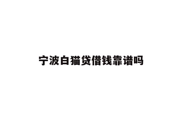 详细阅读:宁波白猫贷借钱靠谱吗 宁波白猫贷借钱靠谱吗