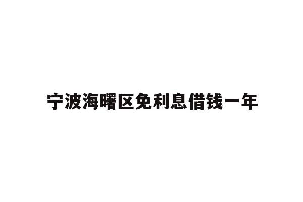 详细阅读:宁波海曙区免利息借钱一年 宁波海曙区免利息借钱一年