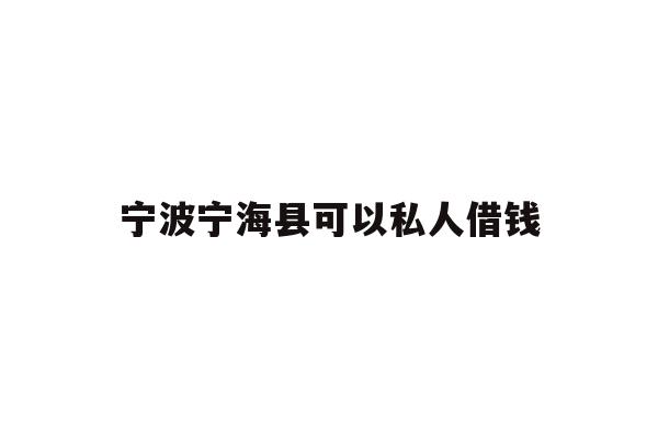 详细阅读:宁波宁海县可以私人借钱 宁波宁海县可以私人借钱