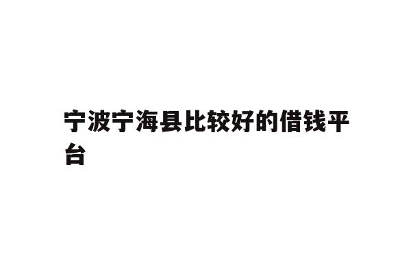 详细阅读:宁波宁海县比较好的借钱平台 宁波宁海县比较好的借钱平台