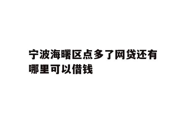 详细阅读:宁波海曙区点多了网贷还有哪里可以借钱 宁波海曙区点多了网贷还有哪里可以借钱