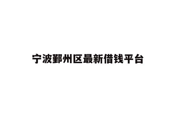 详细阅读:宁波鄞州区最新借钱平台 宁波鄞州区最新借钱平台