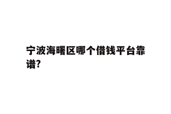 详细阅读:宁波海曙区哪个借钱平台靠谱? 宁波海曙区哪个借钱平台靠谱?