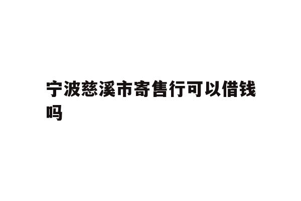 宁波慈溪市寄售行可以借钱吗