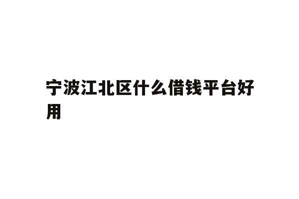 详细阅读:宁波江北区什么借钱平台好用 宁波江北区什么借钱平台好用