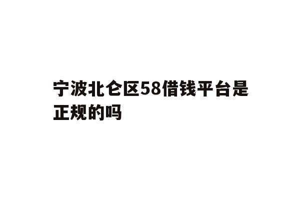宁波北仑区58借钱平台是正规的吗